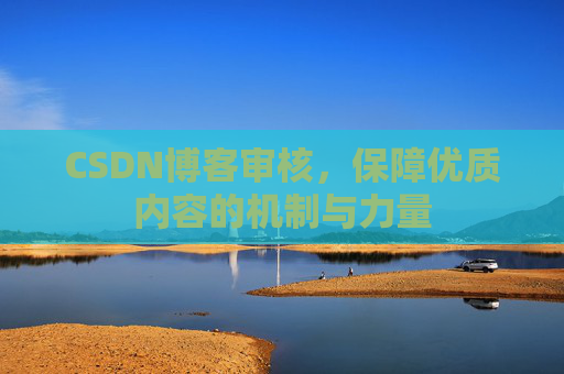 CSDN博客审核，保障优质内容的机制与力量