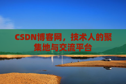 CSDN博客网，技术人的聚集地与交流平台